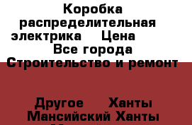 Коробка распределительная  (электрика) › Цена ­ 500 - Все города Строительство и ремонт » Другое   . Ханты-Мансийский,Ханты-Мансийск г.